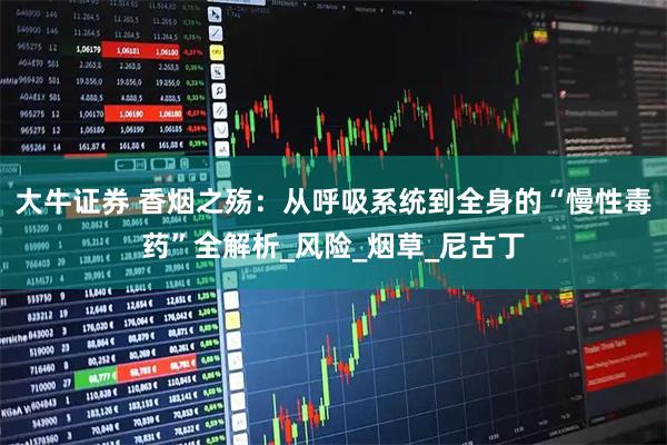 大牛证券 香烟之殇：从呼吸系统到全身的“慢性毒药”全解析_风险_烟草_尼古丁