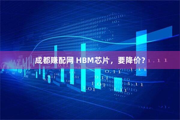 成都赚配网 HBM芯片，要降价？