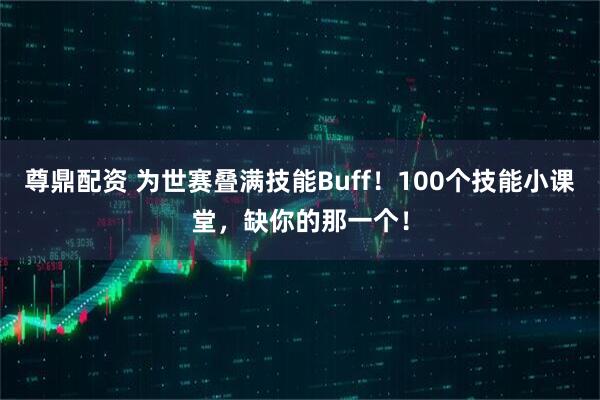 尊鼎配资 为世赛叠满技能Buff！100个技能小课堂，缺你的那一个！