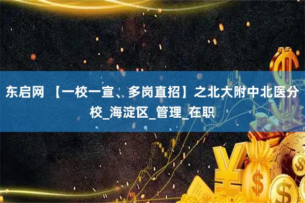 东启网 【一校一宣、多岗直招】之北大附中北医分校_海淀区_管理_在职